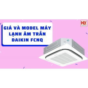 Tổng hợp giá và các model máy lạnh âm trần Daikin FCNQ