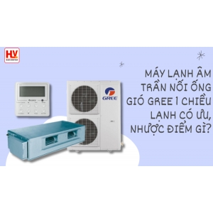 Máy lạnh âm trần nối ống gió Gree 1 chiều lạnh có ưu, nhược điểm gì?