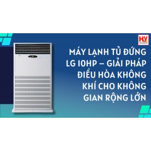 Máy lạnh tủ đứng LG 10HP APNQ100LFA0/APUQ100LFA0 - giải pháp điều hòa không khí không gian rộng lớn