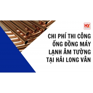 Chi phí thi công ống đồng máy lạnh âm tường tại Hải Long Vân
