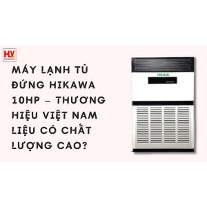 Máy lạnh tủ đứng Hikawa 10HP - Thương hiệu Thái Lan liệu có chất lượng?