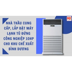 Nhà thầu cung cấp, lắp đặt máy lạnh tủ đứng công nghiệp 10HP cho khu chế xuất Bình Dương