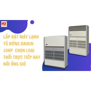 Lắp đặt máy lạnh tủ đứng Daikin 10HP cho nhà máy nên chọn loại thổi trực tiếp hay nối ống gió