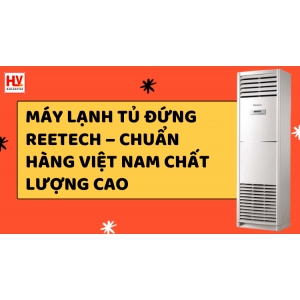 Máy lạnh tủ đứng Reetech - Chuẩn hàng Việt Nam chất lượng cao