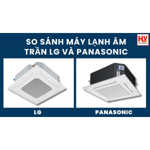 So sánh máy lạnh âm trần LG và máy lạnh âm trần Panasonic - Nên lắp đặt loại nào